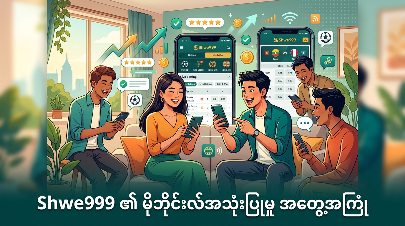 Shwe999 online betting Myanmar ၏ မိုဘိုင်းလ်အသုံးပြုမှု အတွေ့အကြုံ